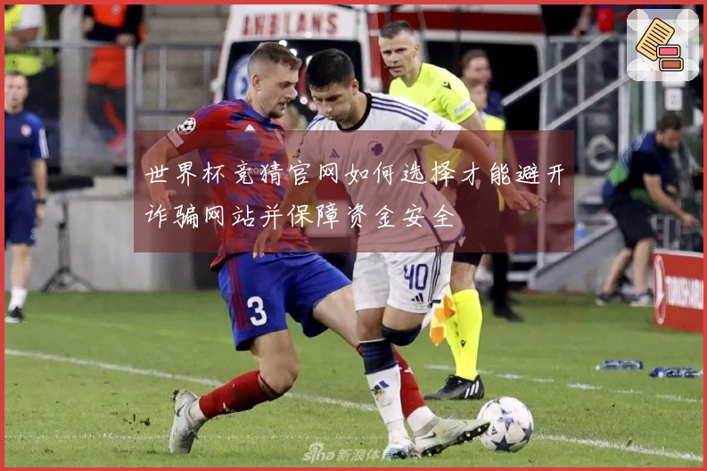 世界杯竞猜官网如何选择才能避开诈骗网站并保障资金安全