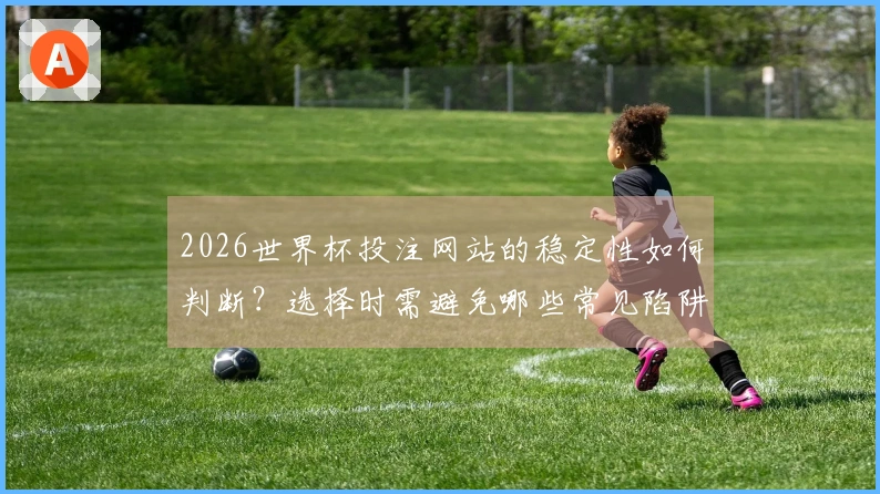 2026世界杯投注网站的稳定性如何判断？选择时需避免哪些常见陷阱