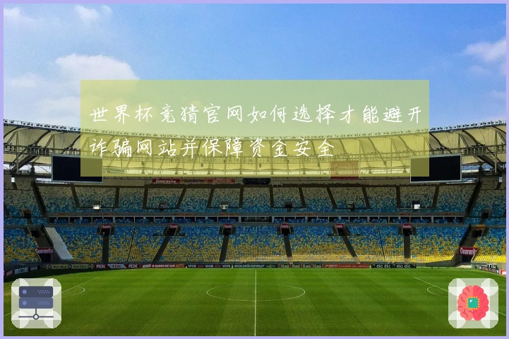 世界杯竞猜官网如何选择才能避开诈骗网站并保障资金安全