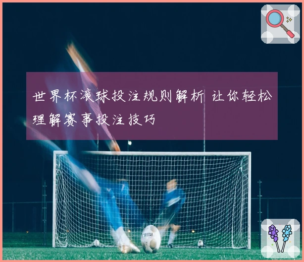 世界杯滚球投注规则解析 让你轻松理解赛事投注技巧
